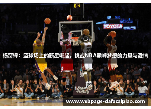 杨奇锋：篮球场上的新星崛起，挑战NBA巅峰梦想的力量与激情