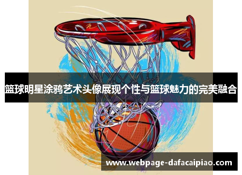 篮球明星涂鸦艺术头像展现个性与篮球魅力的完美融合