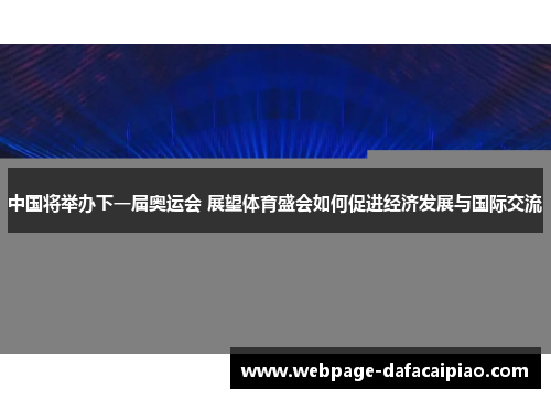 中国将举办下一届奥运会 展望体育盛会如何促进经济发展与国际交流