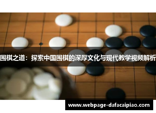 围棋之道：探索中国围棋的深厚文化与现代教学视频解析